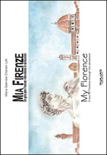 Mia Firenze. Un giro per Firenze attraverso le sensazioni-My Florence. A tour of Florence through the sensations. Ediz. bilingue - Maria Gabriele Cherem Luft