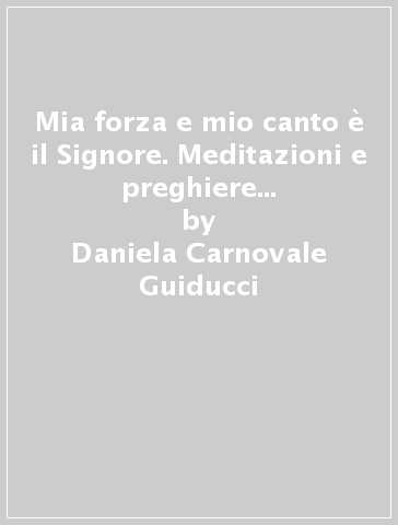 Mia forza e mio canto è il Signore. Meditazioni e preghiere per le anime del purgatorio - Daniela Carnovale Guiducci