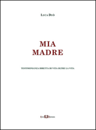 Mia madre. Testimonianza diretta di vita oltre la vita - Luca Duò