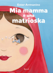 Mia mamma è una matrioska. Ediz. a colori