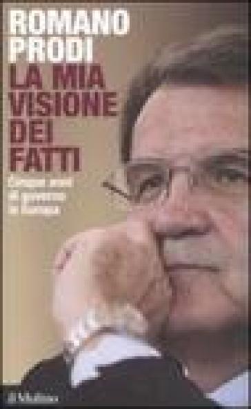 Mia visione dei fatti. Cinque anni di governo in Europa (La) - Romano Prodi