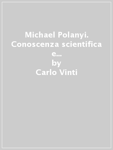 Michael Polanyi. Conoscenza scientifica e immaginazione creativa - Carlo Vinti