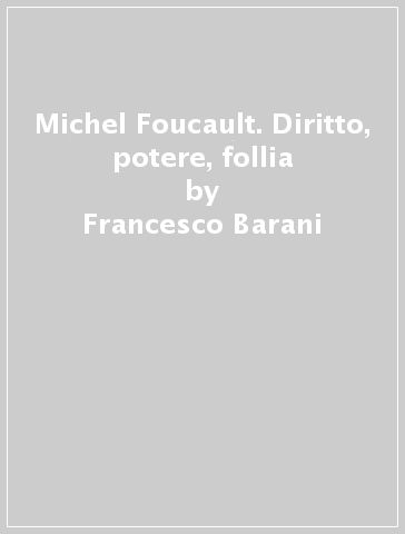 Michel Foucault. Diritto, potere, follia - Francesco Barani