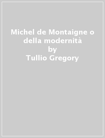 Michel de Montaigne o della modernità - Tullio Gregory