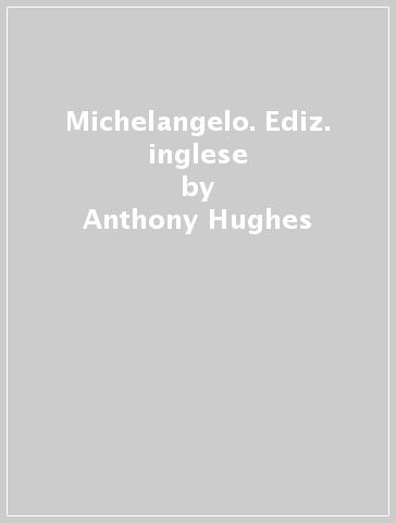 Michelangelo. Ediz. inglese - Anthony Hughes