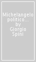 Michelangelo politico e altri studi sul Rinascimento fiorentino