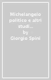 Michelangelo politico e altri studi sul Rinascimento fiorentino