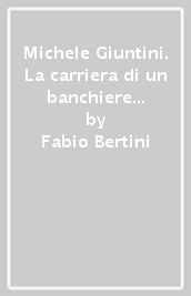 Michele Giuntini. La carriera di un banchiere privato nella Toscana dell Ottocento (1777-1845)