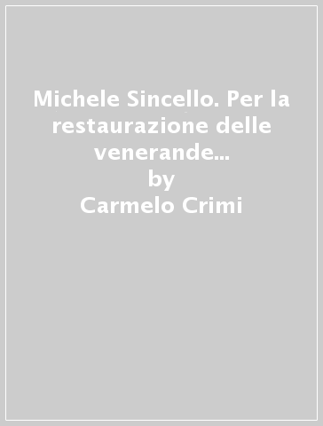 Michele Sincello. Per la restaurazione delle venerande e sacre immagini - Carmelo Crimi