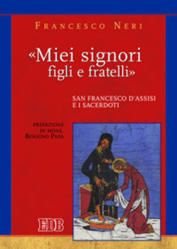 «Miei signori, figli e fratelli». San Francesco d'Assisi e i sacerdoti - Francesco Neri