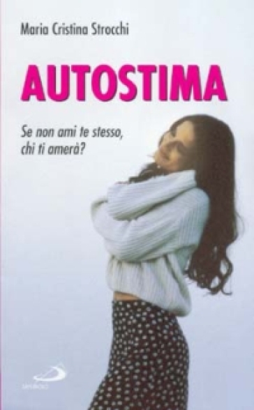 Migliora la tua autostima. I segreti per stare bene con sé e con gli altri - Maria Cristina Strocchi