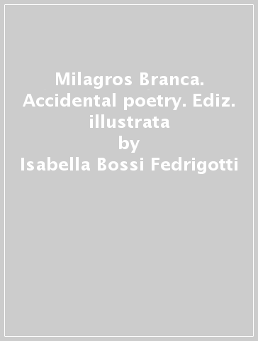 Milagros Branca. Accidental poetry. Ediz. illustrata - Isabella Bossi Fedrigotti