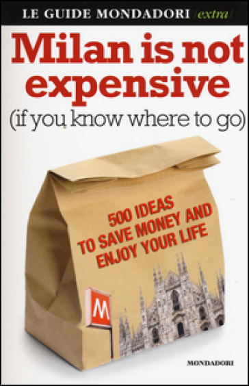 Milan is not expensive (if you know where to go). 500 ideas to save money and enjoy your life - Ginevra Menani De Veszelka