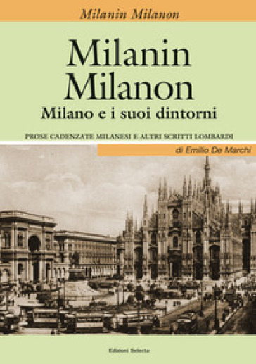 Milanin Milanon. Milano e i suoi dintorni. Prose cadenzate milanesi e altri scritti lombardi - Emilio De Marchi