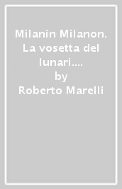 Milanin Milanon. La vosetta del lunari. Mese dopo mese alla riscoperta delle nostre tradizioni