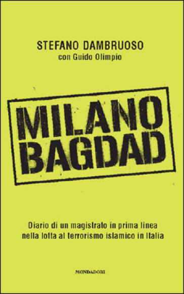 Milano-Bagdad. Diario di un magistrato in prima linea nella lotta al terrorismo islamico in Italia - Stefano Dambruoso - Guido Olimpio