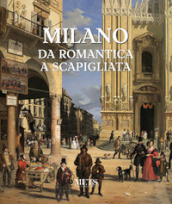 Milano. Da romantica a scapigliata. Ediz. illustrata