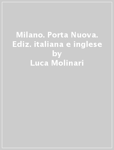 Milano. Porta Nuova. Ediz. italiana e inglese - Luca Molinari