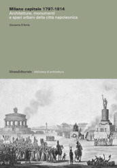 Milano capitale 1797-1814. Architetture, monumenti e spazi urbani della città napoleonica. Ediz. illustrata