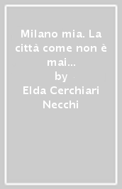 Milano mia. La città come non è mai stata raccontata