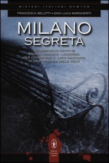 Milano segreta. Un percorso fatto di storia, cronaca, leggende, per conoscere il lato nascosto di una città dai mille volti - Francesca Belotti - Margheriti Gian Luca