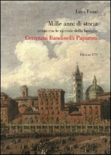 Mille anni di storia attraverso le vicende della famiglia Cerretani Bandinelli Paparoni - Luca Fusai