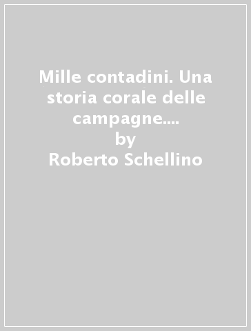 Mille contadini. Una storia corale delle campagne. Dalle lotte di ieri alle prospettive di oggi - Roberto Schellino