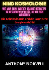 Mind Kosmologie. Wie man seine inneren Traume ubersetzt in die auaere Realitat, die Sie sich wunschen