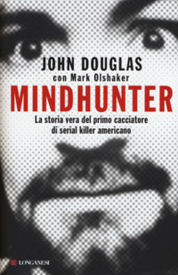 Mindhunter. La storia vera del primo cacciatore di serial killer americano - John Douglas - Mark Olshaker