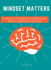 Mindset Matters: A Guide to Achieving Your Goals with a Positive Attitude