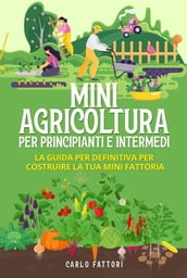 Mini agricoltura per principianti e intermedi (2 Libri in 1). La guida per definitiva per costruire la tua mini fattoria