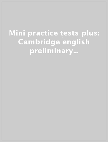 Mini practice tests plus: Cambridge english preliminary for schools. Per le Scuole superiori. Con espansione online