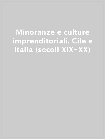 Minoranze e culture imprenditoriali. Cile e Italia (secoli XIX-XX)