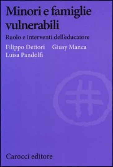 Minori e famiglie vulnerabili. Ruolo e interventi dell'educatore - Filippo Dettori - Giusy Manca - Luisa Pandolfi