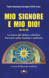 Mio Signore e mio Dio. La forza del dolore salvifico. Percorsi nella santità e nell arte