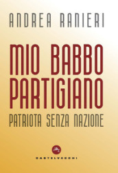 Mio babbo partigiano. Patriota senza nazione