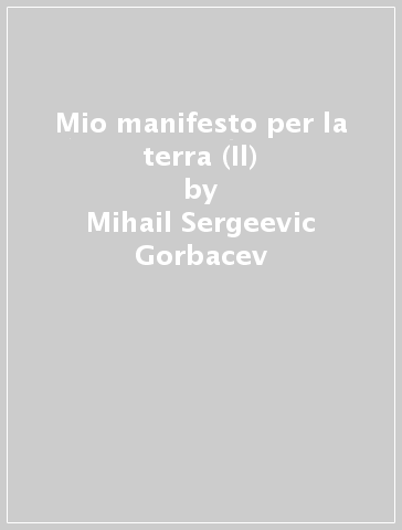 Mio manifesto per la terra (Il) - Mihail Sergeevic Gorbacev