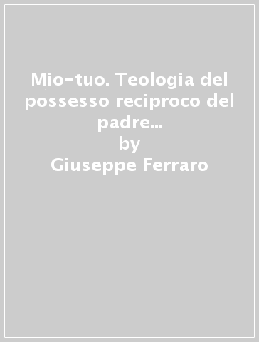 Mio-tuo. Teologia del possesso reciproco del padre e del figlio nel Vangelo di Giovanni - Giuseppe Ferraro