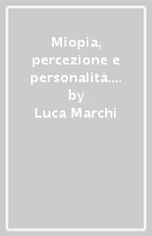 Miopia, percezione e personalità. Conoscere la miopia per comprendersi meglio. Per le Scuole superiori