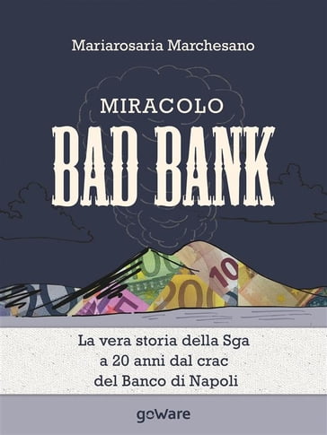 Miracolo Bad Bank. La vera storia della Sga a 20 anni dal crack del Banco di Napoli - Mariarosaria Marchesano