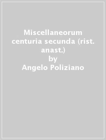 Miscellaneorum centuria secunda (rist. anast.) - Angelo Poliziano
