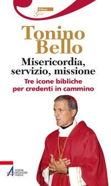 Misericordia, servizio, missione. Tre icone bibliche per credenti in cammino - Antonio Bello