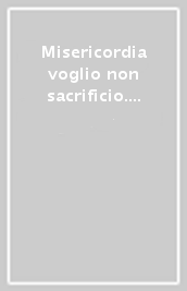 Misericordia voglio non sacrificio. Atti del 4° Convegno «Dal cuore di Dio all