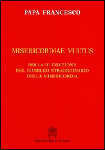 Misericordiae vultus. Bolla di indizione del giubileo straordinario della misericordia - Papa Francesco (Jorge Mario Bergoglio)