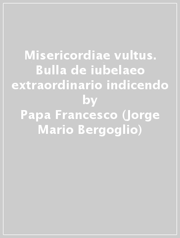 Misericordiae vultus. Bulla de iubelaeo extraordinario indicendo - Papa Francesco (Jorge Mario Bergoglio)