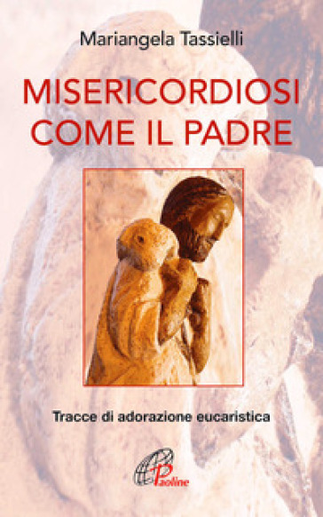 Misericordiosi come il Padre. Tracce di adorazione eucaristica - Mariangela Tassielli