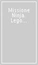 Missione Ninja. Lego Ninjago. Con gadget