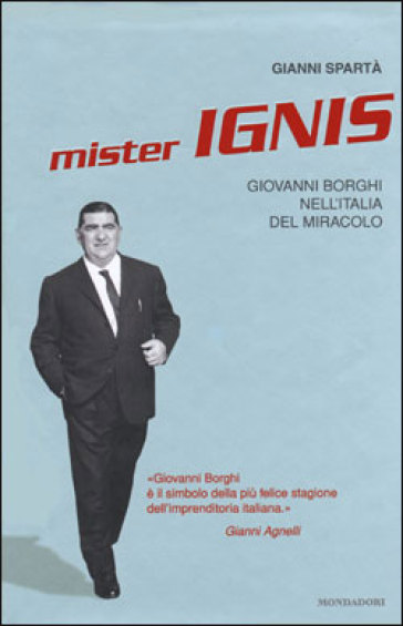 Mister Ignis. Giovanni Borghi nell'Italia del miracolo - Gianni Spartà