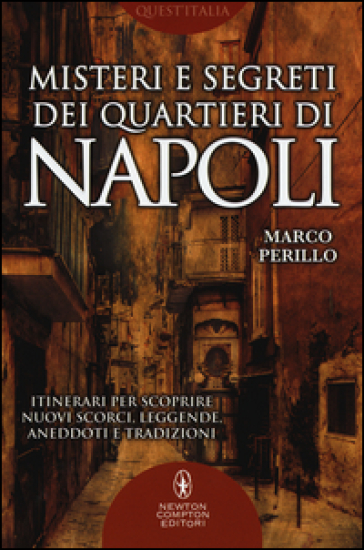 Misteri e segreti dei quartieri di Napoli. Itinerari per scoprire nuovi scorci, leggende, aneddoti e tradizioni - Marco Perillo