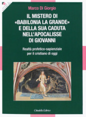 Il Mistero di «Babilonia la grande» e della sua caduta nell Apocalisse di Giovanni. Realtà profetico-sapienzale per il cristiano di oggi